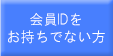 会員IDをお持ちでない方